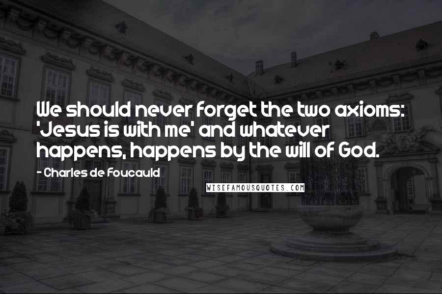 Charles De Foucauld Quotes: We should never forget the two axioms: 'Jesus is with me' and whatever happens, happens by the will of God.