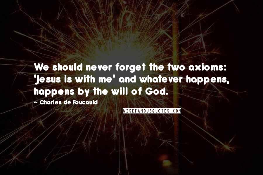 Charles De Foucauld Quotes: We should never forget the two axioms: 'Jesus is with me' and whatever happens, happens by the will of God.