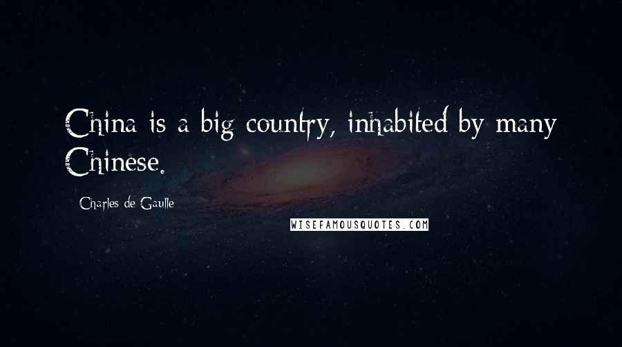 Charles De Gaulle Quotes: China is a big country, inhabited by many Chinese.