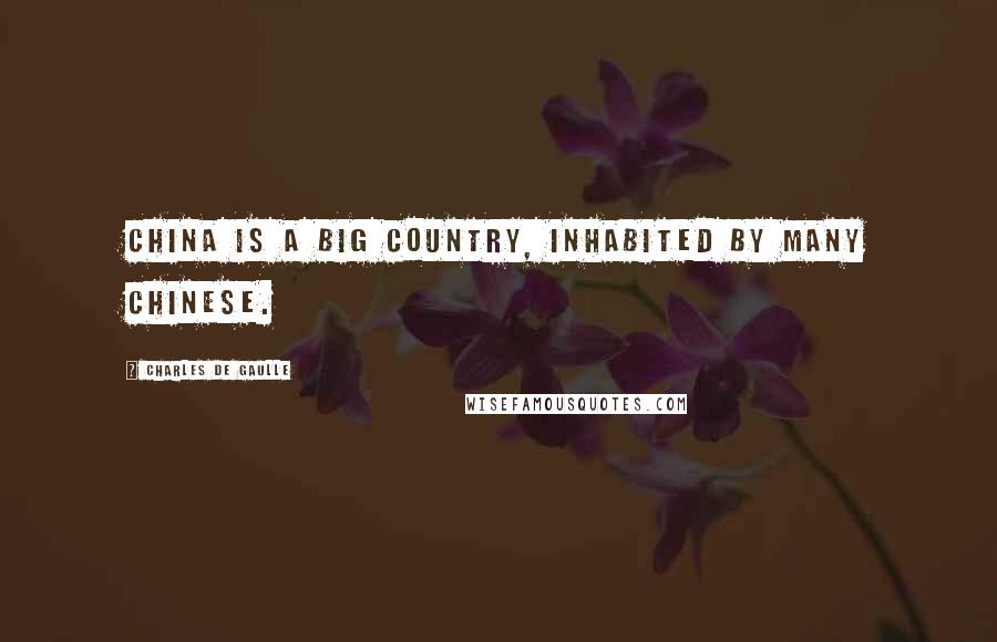 Charles De Gaulle Quotes: China is a big country, inhabited by many Chinese.