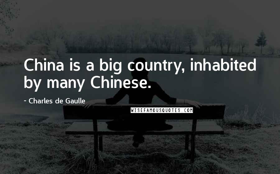 Charles De Gaulle Quotes: China is a big country, inhabited by many Chinese.