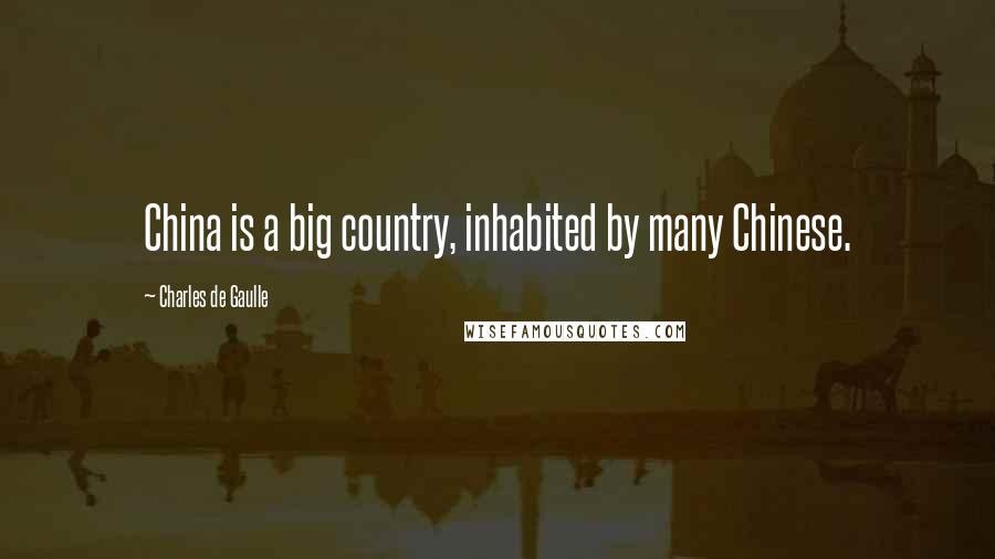 Charles De Gaulle Quotes: China is a big country, inhabited by many Chinese.