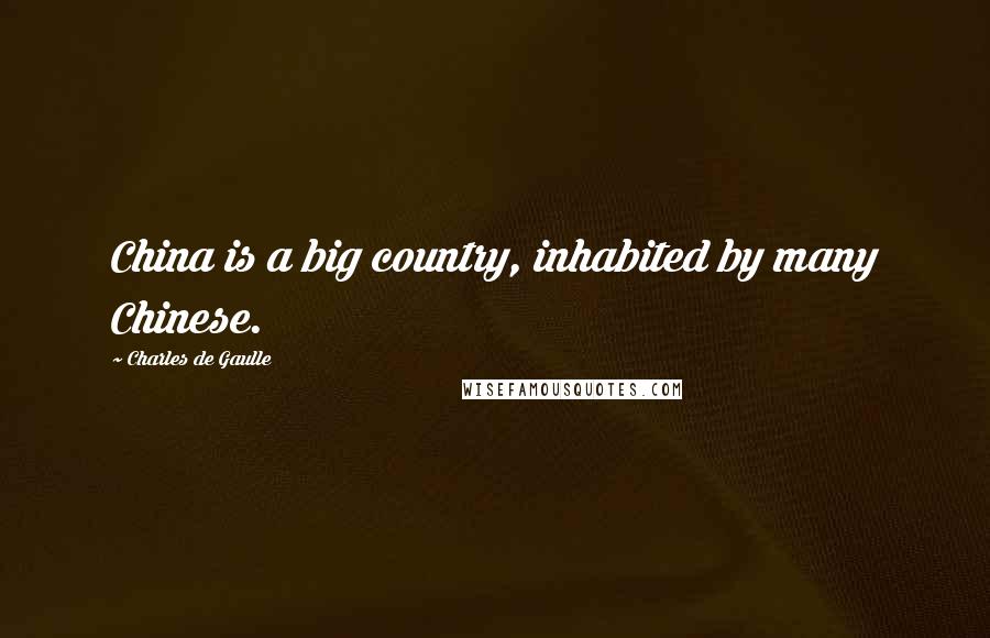 Charles De Gaulle Quotes: China is a big country, inhabited by many Chinese.