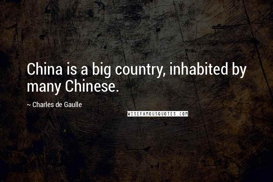 Charles De Gaulle Quotes: China is a big country, inhabited by many Chinese.