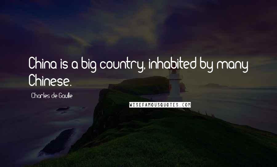 Charles De Gaulle Quotes: China is a big country, inhabited by many Chinese.