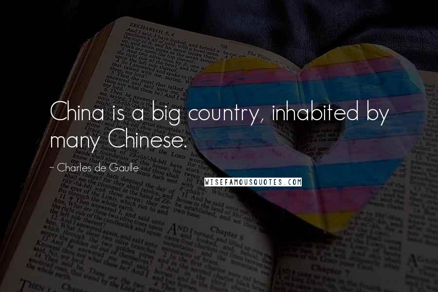 Charles De Gaulle Quotes: China is a big country, inhabited by many Chinese.