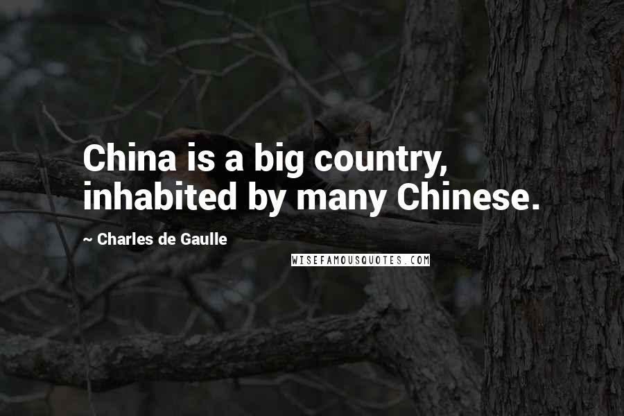 Charles De Gaulle Quotes: China is a big country, inhabited by many Chinese.