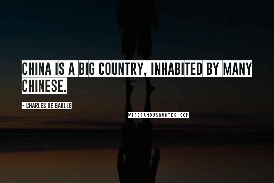 Charles De Gaulle Quotes: China is a big country, inhabited by many Chinese.