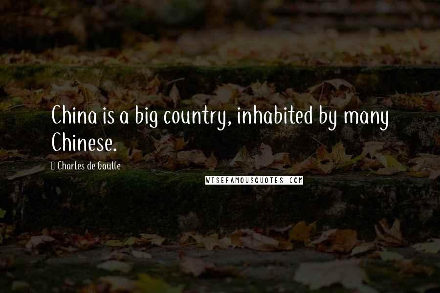 Charles De Gaulle Quotes: China is a big country, inhabited by many Chinese.