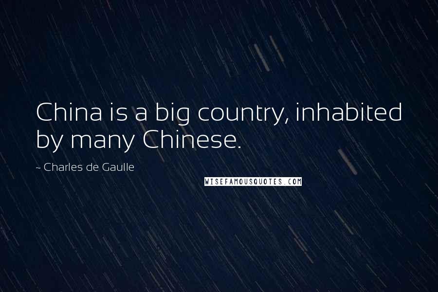 Charles De Gaulle Quotes: China is a big country, inhabited by many Chinese.