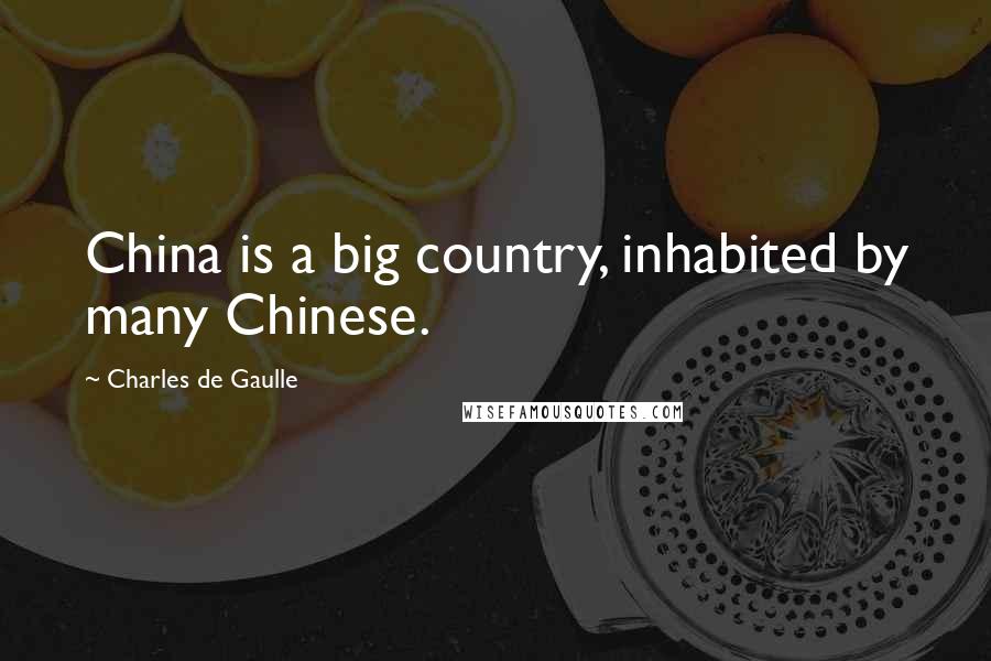 Charles De Gaulle Quotes: China is a big country, inhabited by many Chinese.