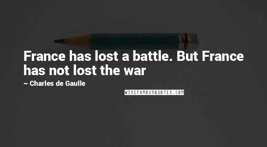 Charles De Gaulle Quotes: France has lost a battle. But France has not lost the war