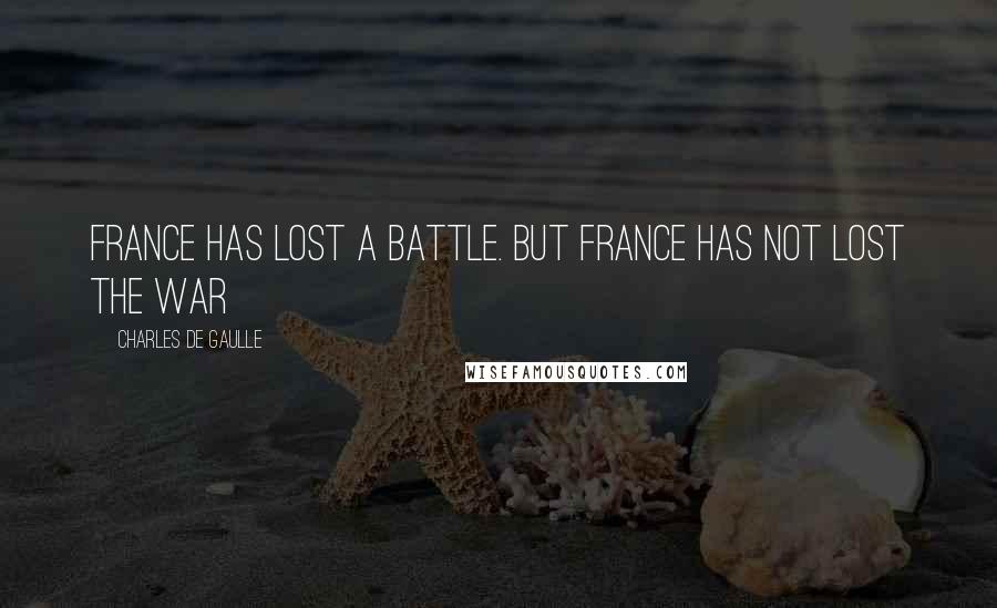 Charles De Gaulle Quotes: France has lost a battle. But France has not lost the war