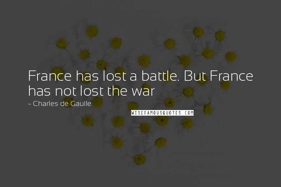 Charles De Gaulle Quotes: France has lost a battle. But France has not lost the war