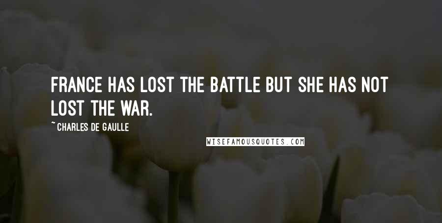 Charles De Gaulle Quotes: France has lost the battle but she has not lost the war.