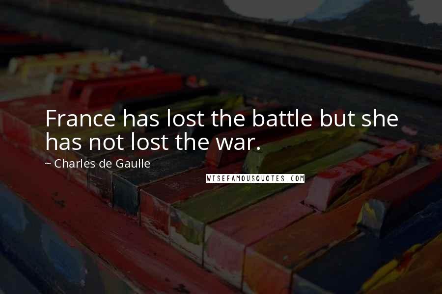 Charles De Gaulle Quotes: France has lost the battle but she has not lost the war.