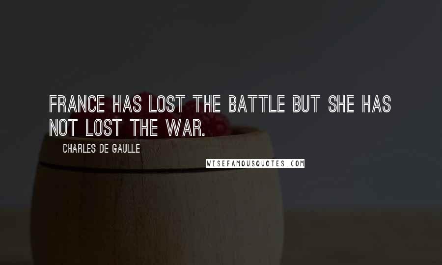 Charles De Gaulle Quotes: France has lost the battle but she has not lost the war.