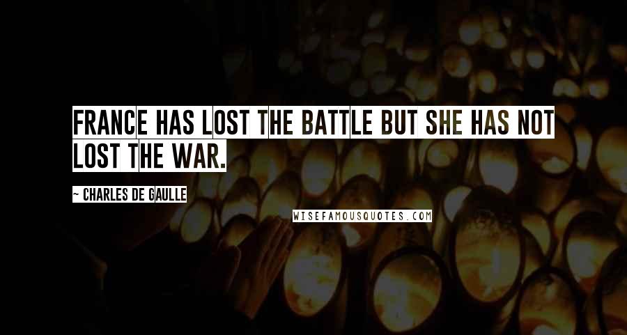 Charles De Gaulle Quotes: France has lost the battle but she has not lost the war.