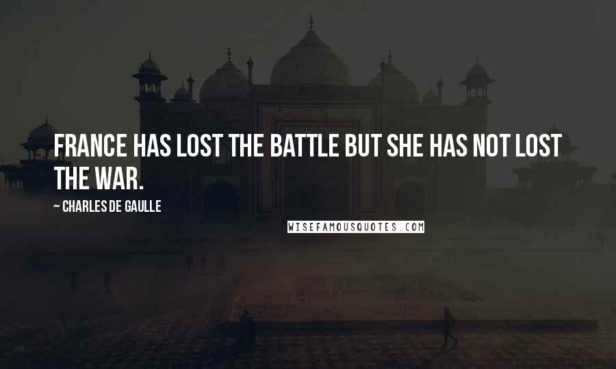 Charles De Gaulle Quotes: France has lost the battle but she has not lost the war.