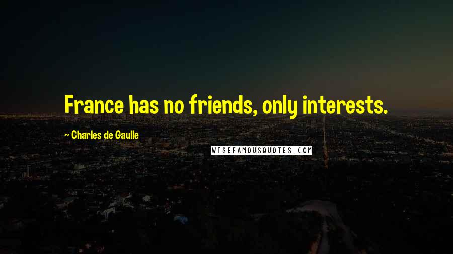 Charles De Gaulle Quotes: France has no friends, only interests.