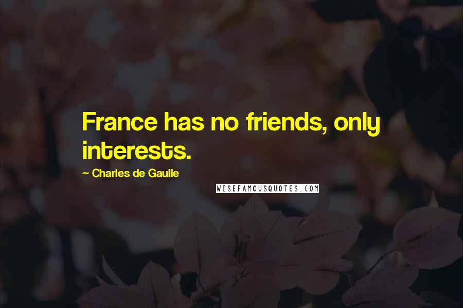 Charles De Gaulle Quotes: France has no friends, only interests.