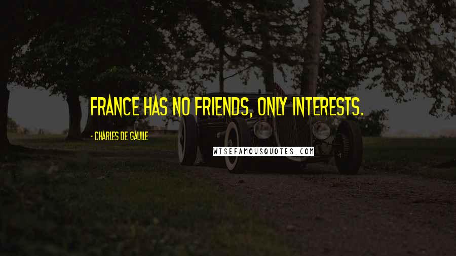 Charles De Gaulle Quotes: France has no friends, only interests.