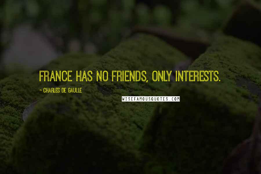 Charles De Gaulle Quotes: France has no friends, only interests.