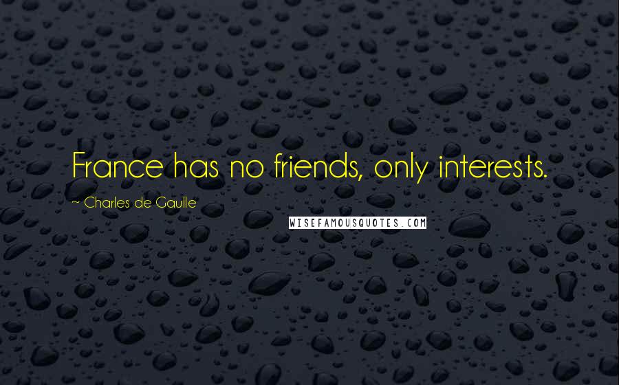 Charles De Gaulle Quotes: France has no friends, only interests.