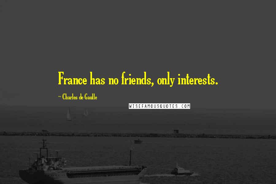 Charles De Gaulle Quotes: France has no friends, only interests.