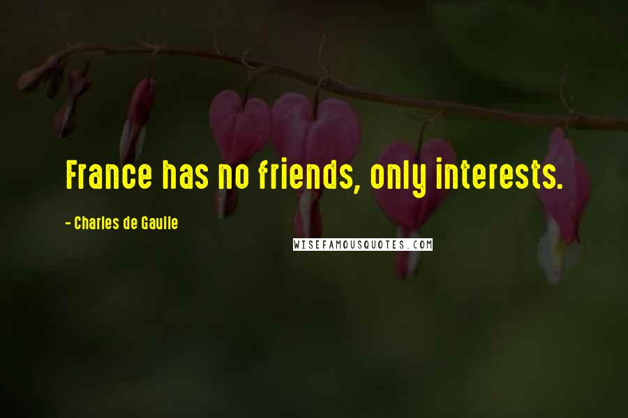 Charles De Gaulle Quotes: France has no friends, only interests.