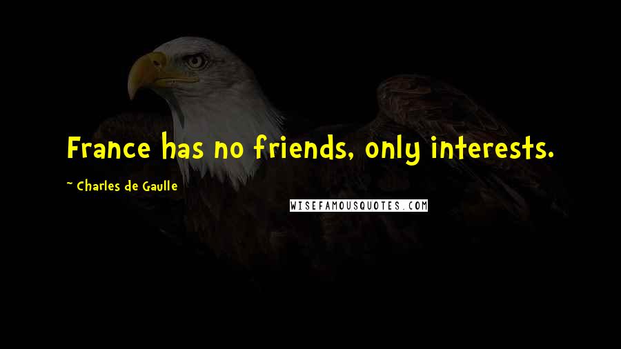 Charles De Gaulle Quotes: France has no friends, only interests.