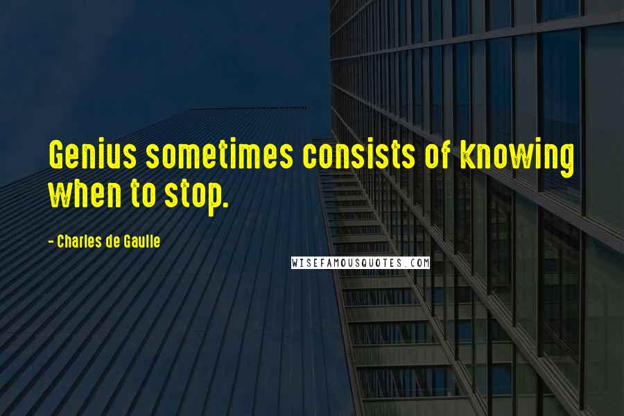 Charles De Gaulle Quotes: Genius sometimes consists of knowing when to stop.