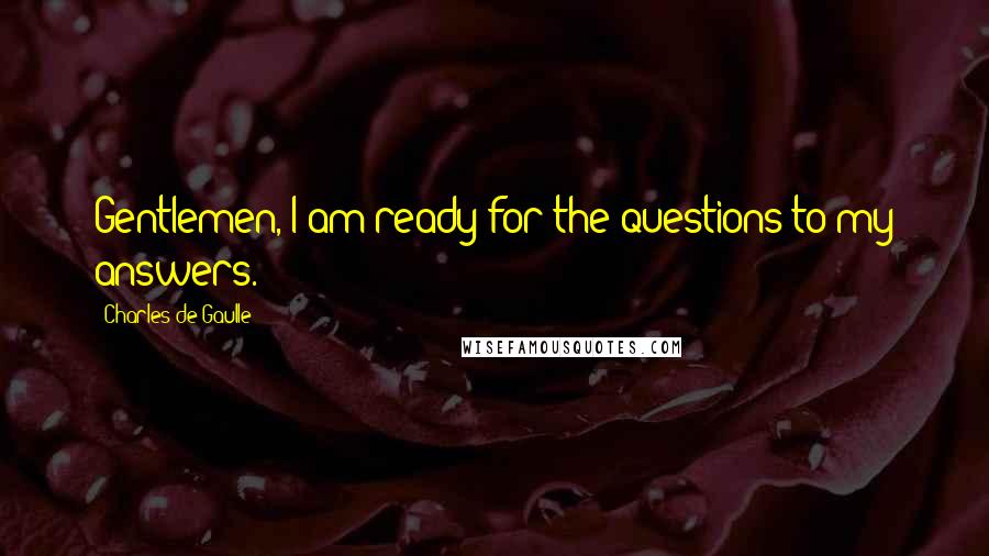 Charles De Gaulle Quotes: Gentlemen, I am ready for the questions to my answers.