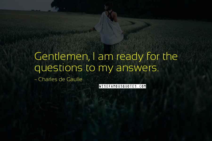 Charles De Gaulle Quotes: Gentlemen, I am ready for the questions to my answers.