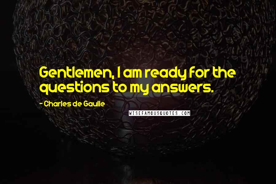 Charles De Gaulle Quotes: Gentlemen, I am ready for the questions to my answers.