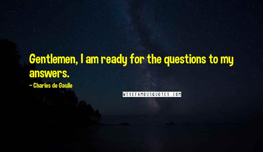 Charles De Gaulle Quotes: Gentlemen, I am ready for the questions to my answers.