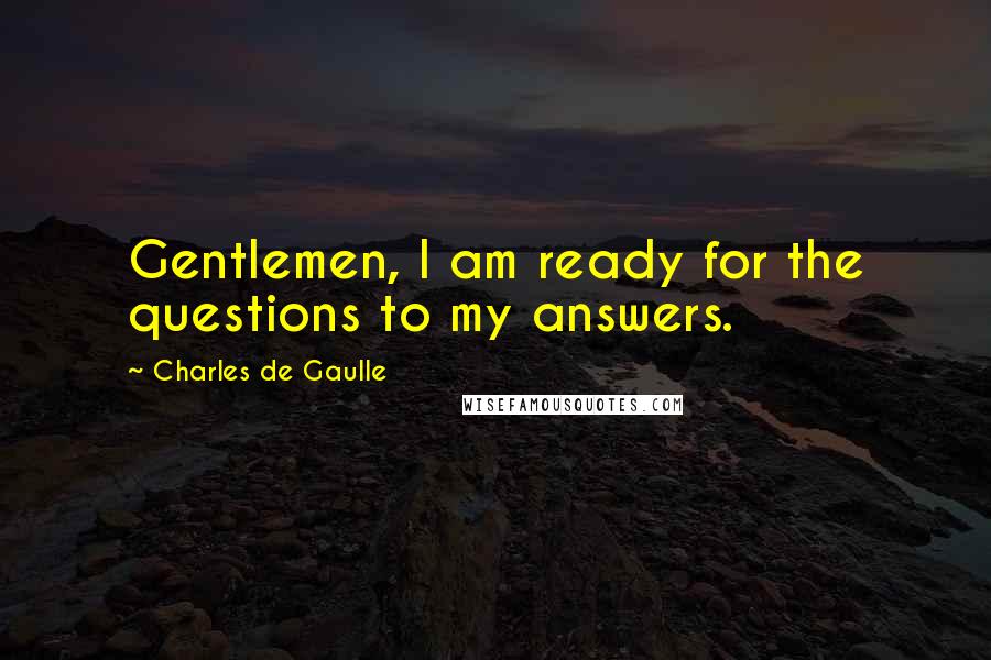 Charles De Gaulle Quotes: Gentlemen, I am ready for the questions to my answers.
