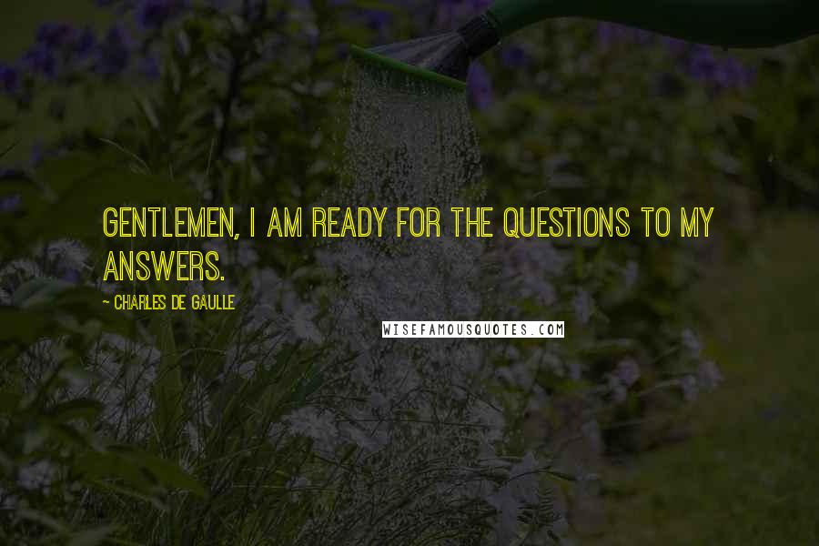 Charles De Gaulle Quotes: Gentlemen, I am ready for the questions to my answers.
