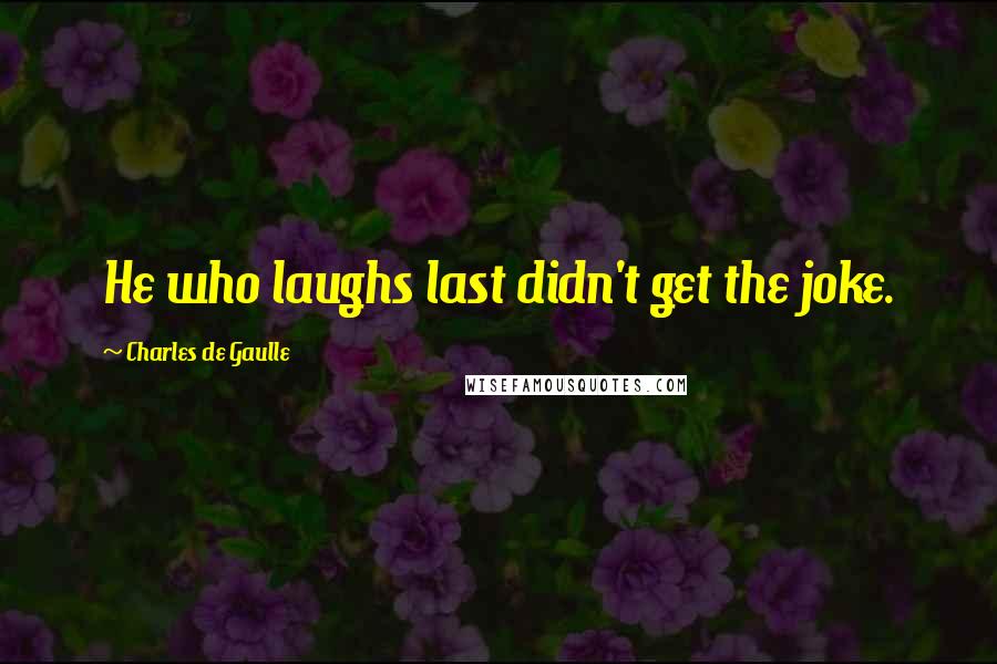 Charles De Gaulle Quotes: He who laughs last didn't get the joke.