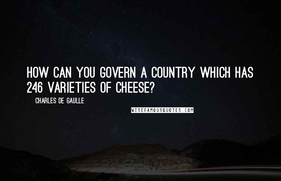 Charles De Gaulle Quotes: How can you govern a country which has 246 varieties of cheese?