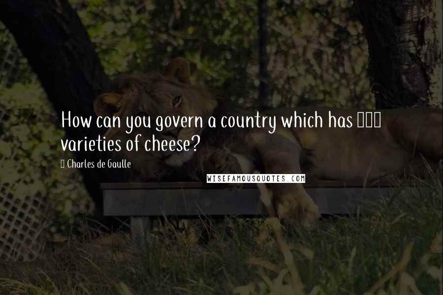 Charles De Gaulle Quotes: How can you govern a country which has 246 varieties of cheese?