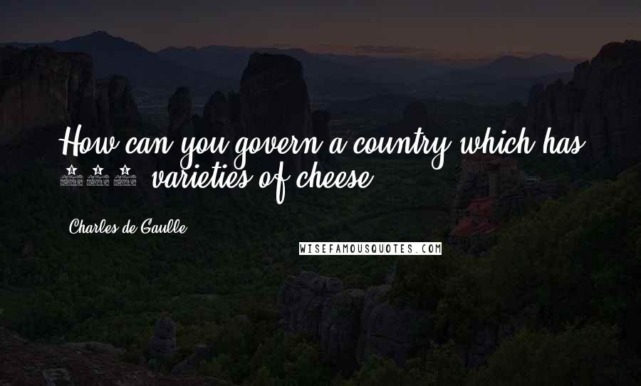 Charles De Gaulle Quotes: How can you govern a country which has 246 varieties of cheese?