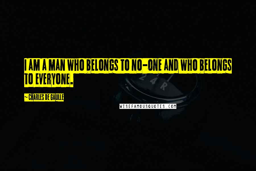 Charles De Gaulle Quotes: I am a man who belongs to no-one and who belongs to everyone.