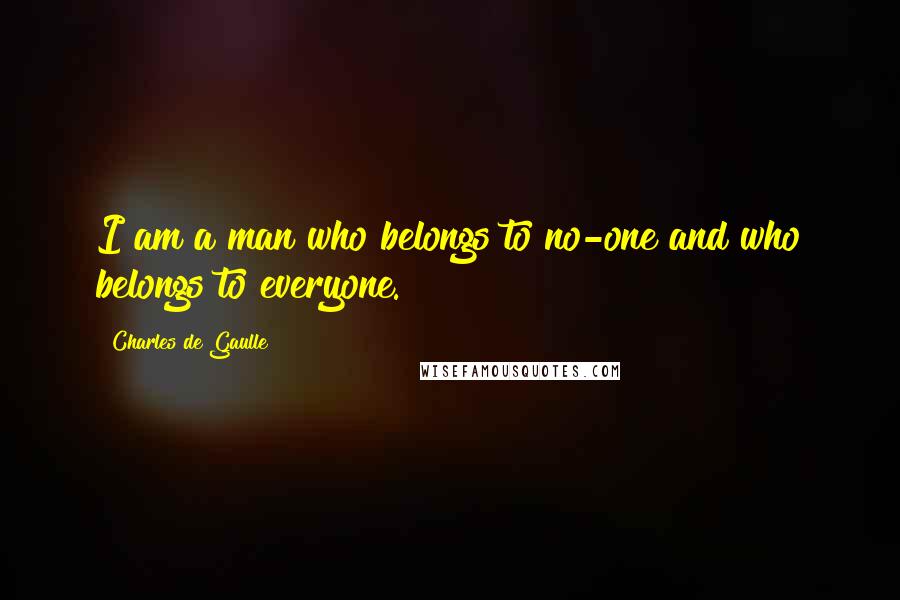 Charles De Gaulle Quotes: I am a man who belongs to no-one and who belongs to everyone.