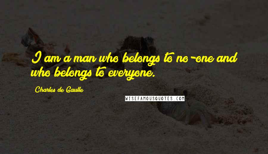 Charles De Gaulle Quotes: I am a man who belongs to no-one and who belongs to everyone.