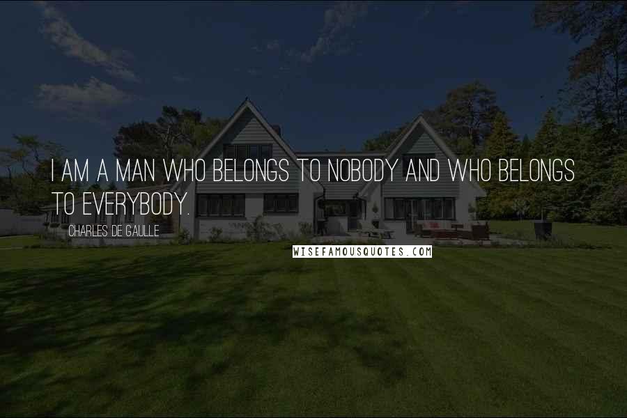 Charles De Gaulle Quotes: I am a man who belongs to nobody and who belongs to everybody.