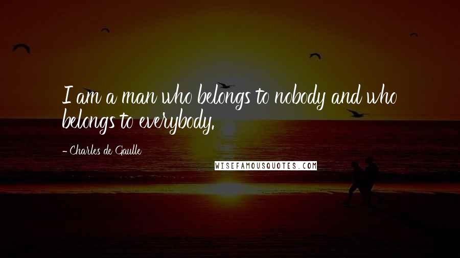 Charles De Gaulle Quotes: I am a man who belongs to nobody and who belongs to everybody.