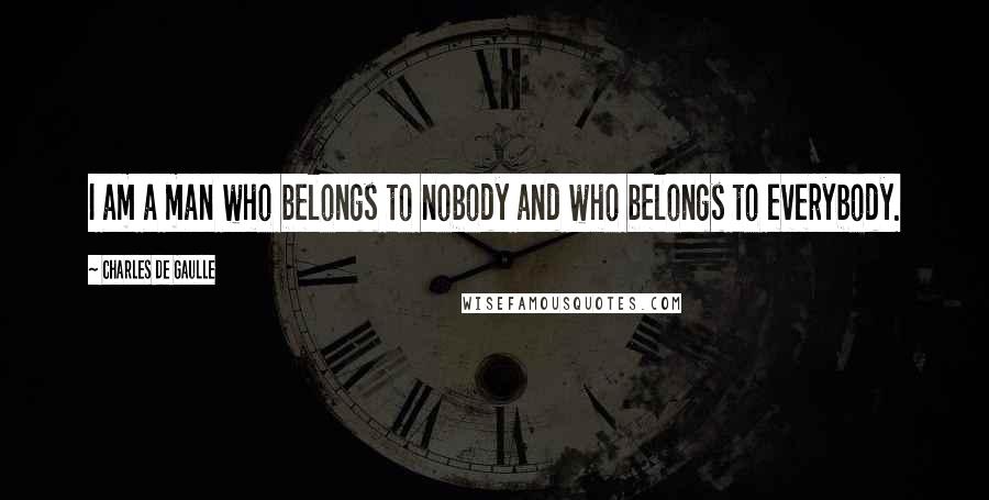 Charles De Gaulle Quotes: I am a man who belongs to nobody and who belongs to everybody.