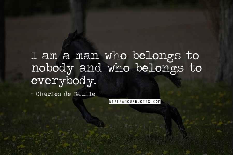 Charles De Gaulle Quotes: I am a man who belongs to nobody and who belongs to everybody.