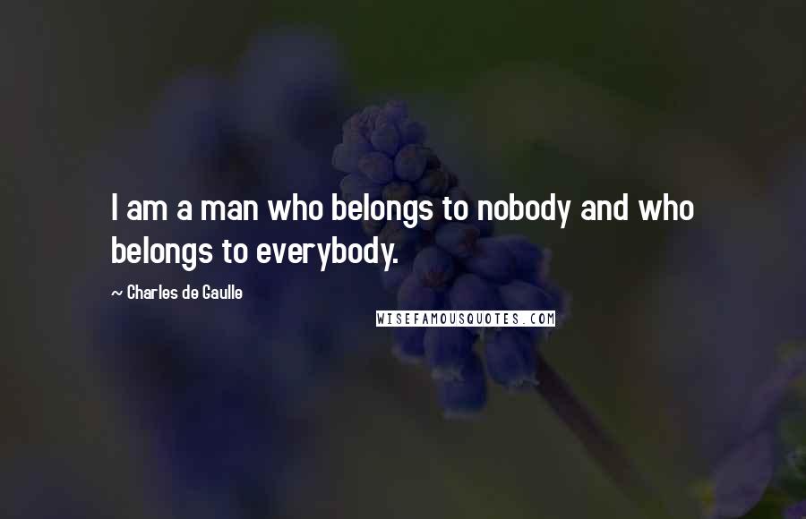 Charles De Gaulle Quotes: I am a man who belongs to nobody and who belongs to everybody.